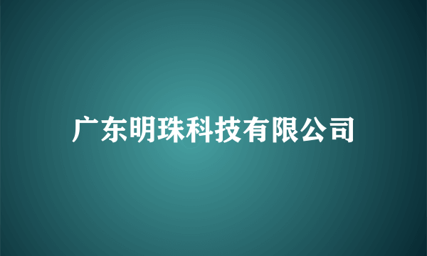 广东明珠科技有限公司