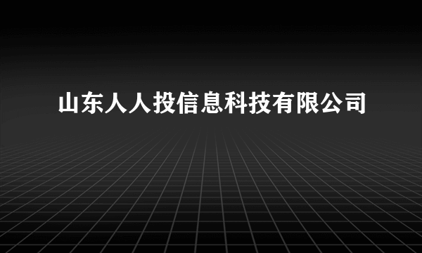 山东人人投信息科技有限公司