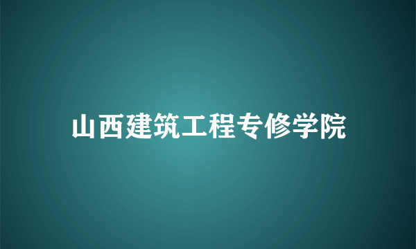 山西建筑工程专修学院