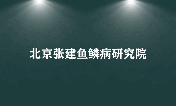 北京张建鱼鳞病研究院