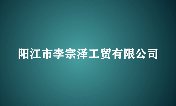 阳江市李宗泽工贸有限公司