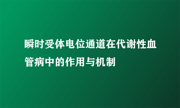 瞬时受体电位通道在代谢性血管病中的作用与机制