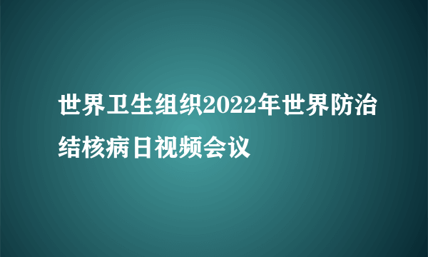 世界卫生组织2022年世界防治结核病日视频会议