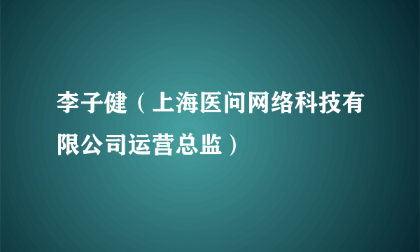 李子健（上海医问网络科技有限公司运营总监）