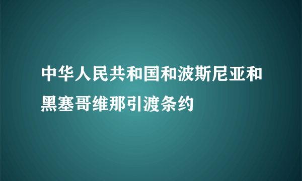 中华人民共和国和波斯尼亚和黑塞哥维那引渡条约