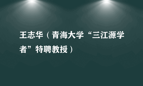 王志华（青海大学“三江源学者”特聘教授）