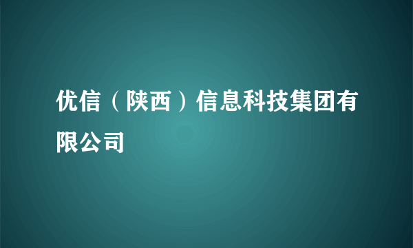 优信（陕西）信息科技集团有限公司