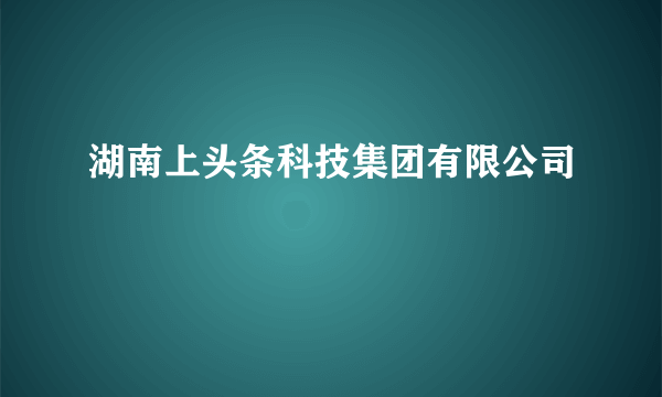 湖南上头条科技集团有限公司