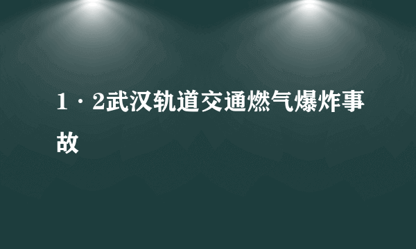 1·2武汉轨道交通燃气爆炸事故