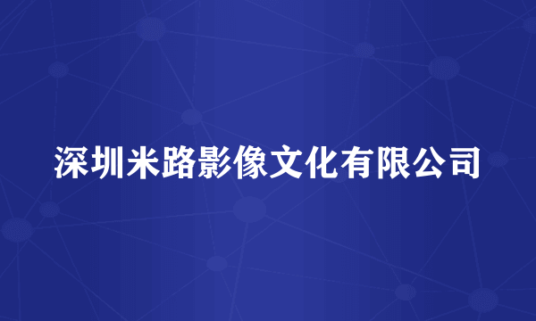 深圳米路影像文化有限公司