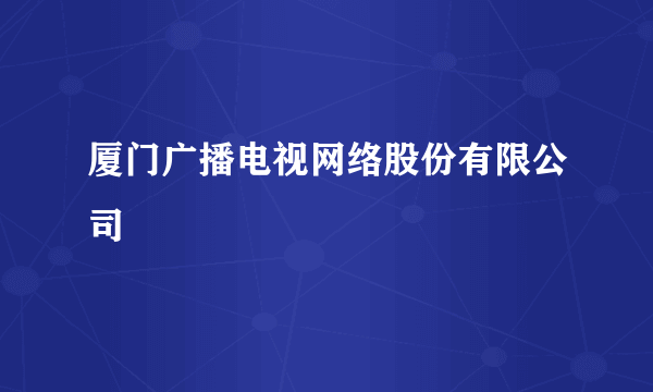 厦门广播电视网络股份有限公司