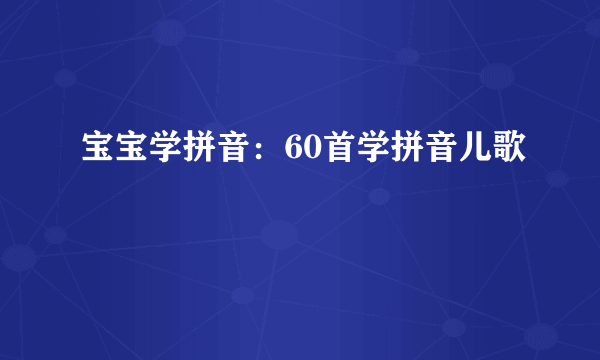 宝宝学拼音：60首学拼音儿歌