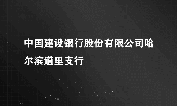 中国建设银行股份有限公司哈尔滨道里支行