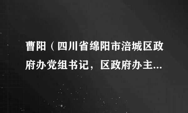 曹阳（四川省绵阳市涪城区政府办党组书记，区政府办主任、区政府国防动员办公室主任（兼）、四级调研员）