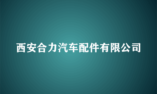 西安合力汽车配件有限公司