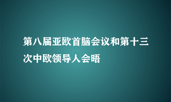 第八届亚欧首脑会议和第十三次中欧领导人会晤