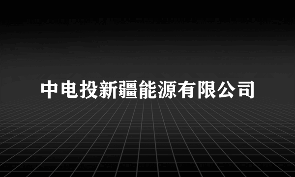 中电投新疆能源有限公司