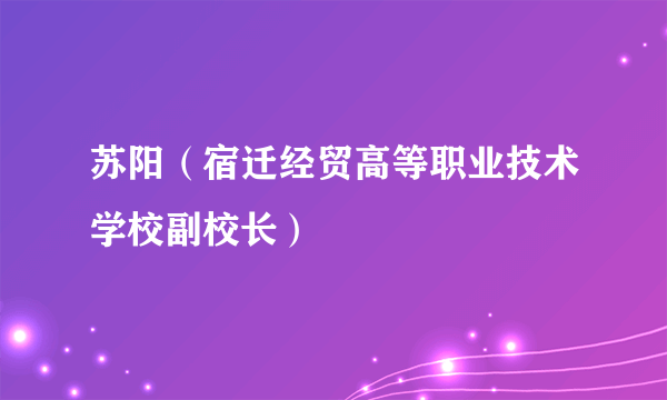 苏阳（宿迁经贸高等职业技术学校副校长）