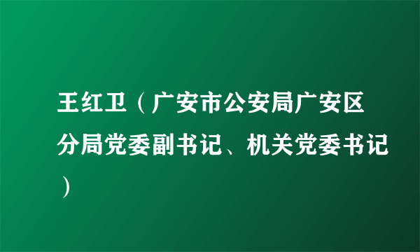 王红卫（广安市公安局广安区分局党委副书记、机关党委书记）