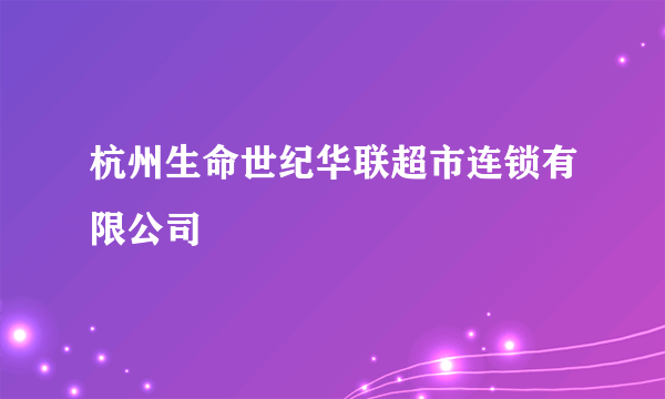 杭州生命世纪华联超市连锁有限公司