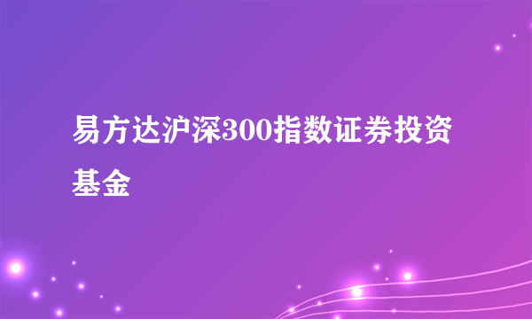 易方达沪深300指数证券投资基金