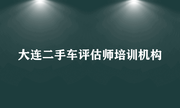 大连二手车评估师培训机构