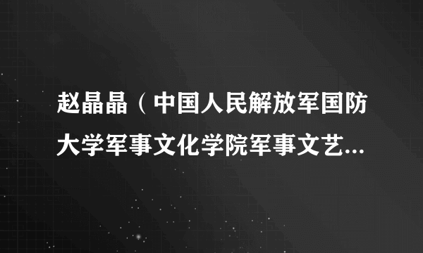 赵晶晶（中国人民解放军国防大学军事文化学院军事文艺创演系军旅戏剧影视表演教研室教授）