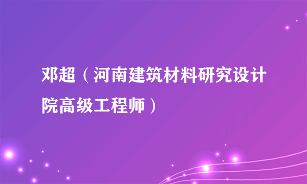 邓超（河南建筑材料研究设计院高级工程师）