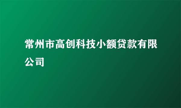 常州市高创科技小额贷款有限公司