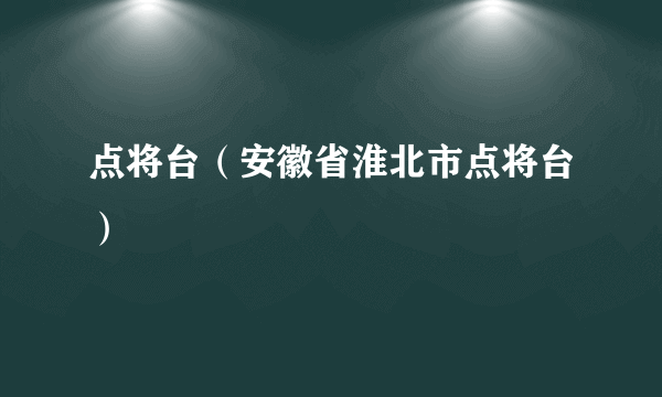 点将台（安徽省淮北市点将台）