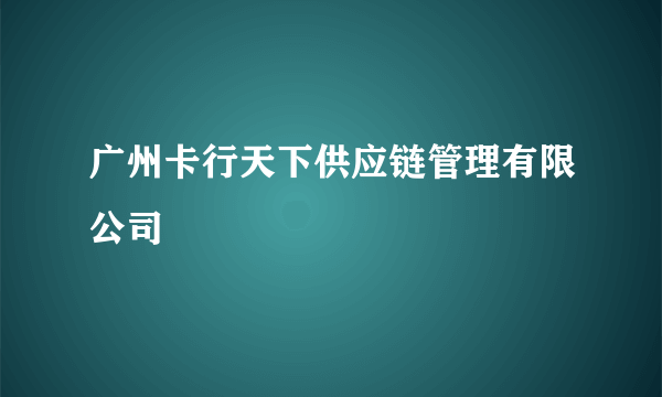 广州卡行天下供应链管理有限公司