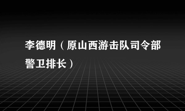 李德明（原山西游击队司令部警卫排长）