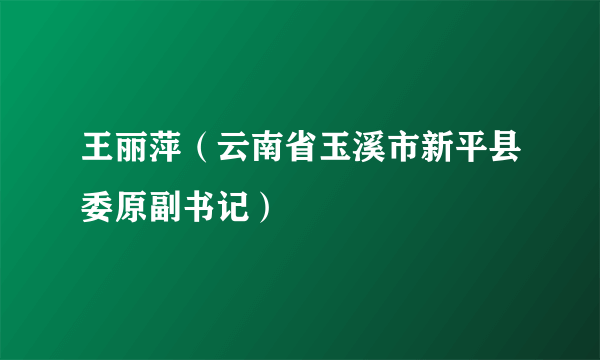 王丽萍（云南省玉溪市新平县委原副书记）