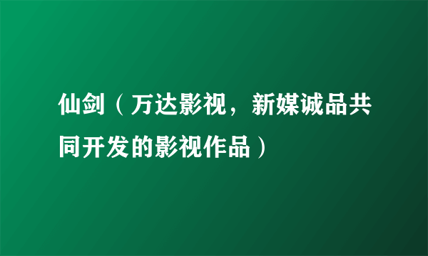 仙剑（万达影视，新媒诚品共同开发的影视作品）