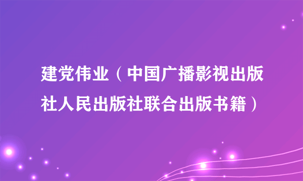 建党伟业（中国广播影视出版社人民出版社联合出版书籍）