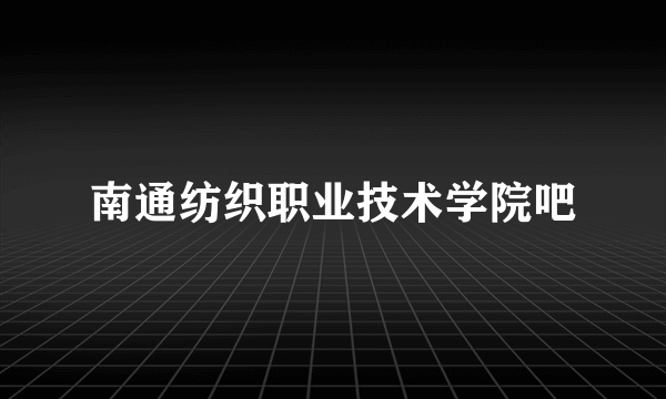 南通纺织职业技术学院吧