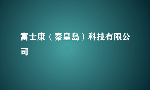 富士康（秦皇岛）科技有限公司