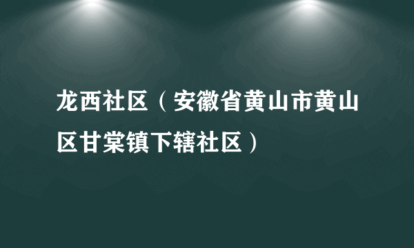 龙西社区（安徽省黄山市黄山区甘棠镇下辖社区）