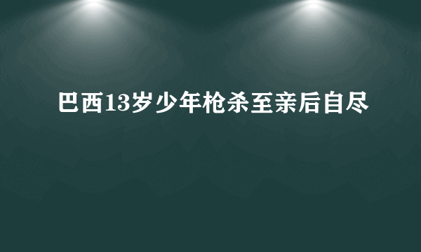 巴西13岁少年枪杀至亲后自尽