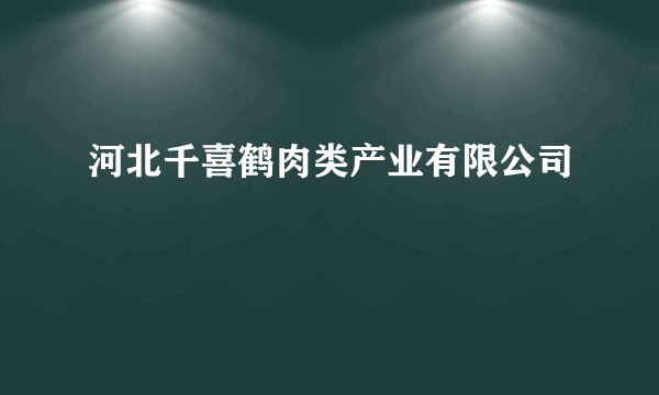 河北千喜鹤肉类产业有限公司