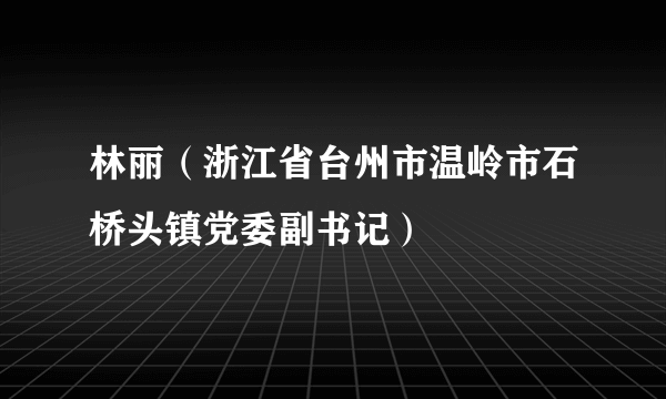 林丽（浙江省台州市温岭市石桥头镇党委副书记）