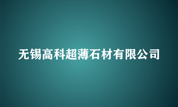 无锡高科超薄石材有限公司