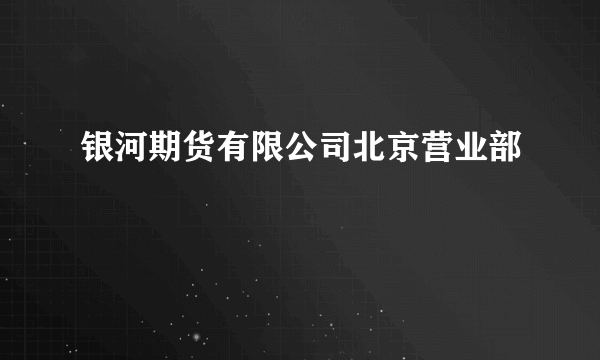 银河期货有限公司北京营业部