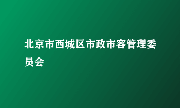 北京市西城区市政市容管理委员会