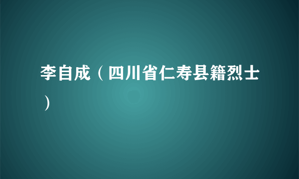 李自成（四川省仁寿县籍烈士）