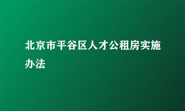 北京市平谷区人才公租房实施办法