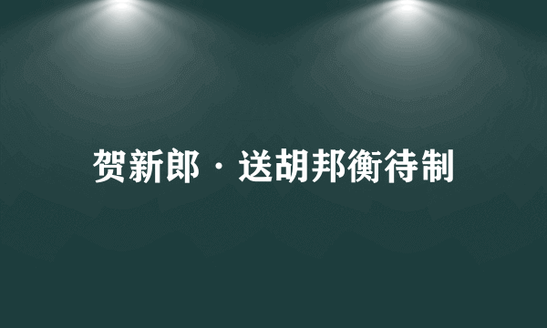 贺新郎·送胡邦衡待制