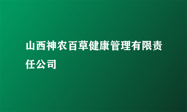 山西神农百草健康管理有限责任公司