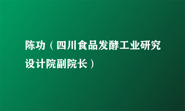 陈功（四川食品发酵工业研究设计院副院长）