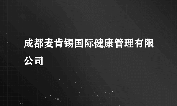 成都麦肯锡国际健康管理有限公司